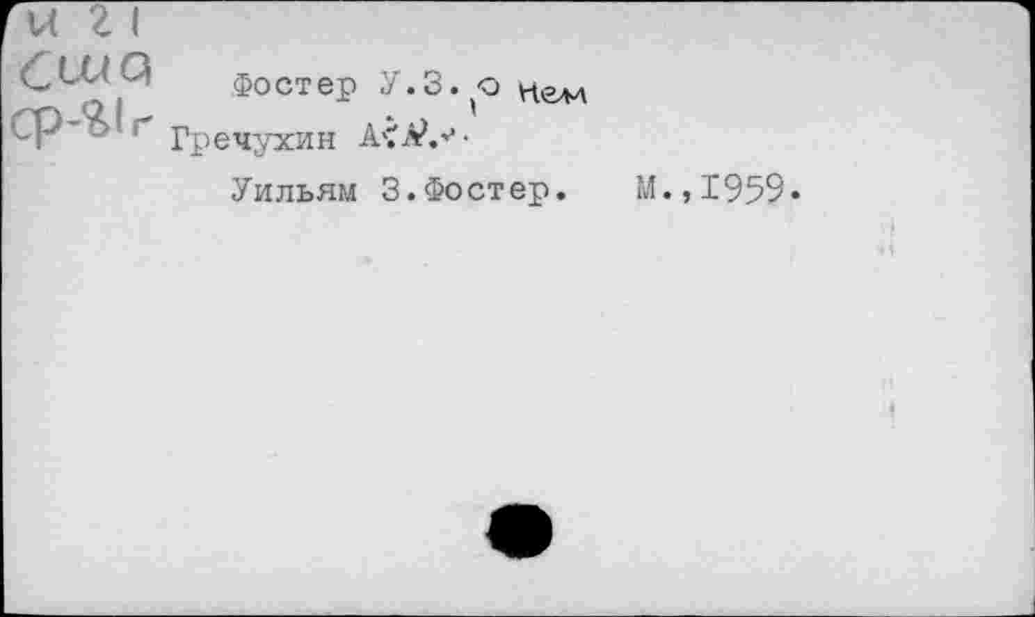 ﻿Фостер У.З. о
Гречухин A£â>.'j-
Уильям 3.Фостер.
М., 1'959.